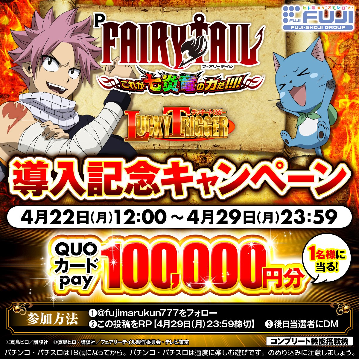 ／ P FAIRY TAIL これが七炎⻯の⼒だ 導⼊記念キャンペーン開催🔥🔥 ＼ QUOカードpay100,000円分を1名様に抽選で🎁 ご応募お待ちしております︕ ①@fujimarukun777をフォロー ②この投稿をRP【4/29(月)23:59締切】 ③後⽇当選者にDM #FAIRYTAIL #FT #ラッキートリガー #藤商事 #パチンコ #新台