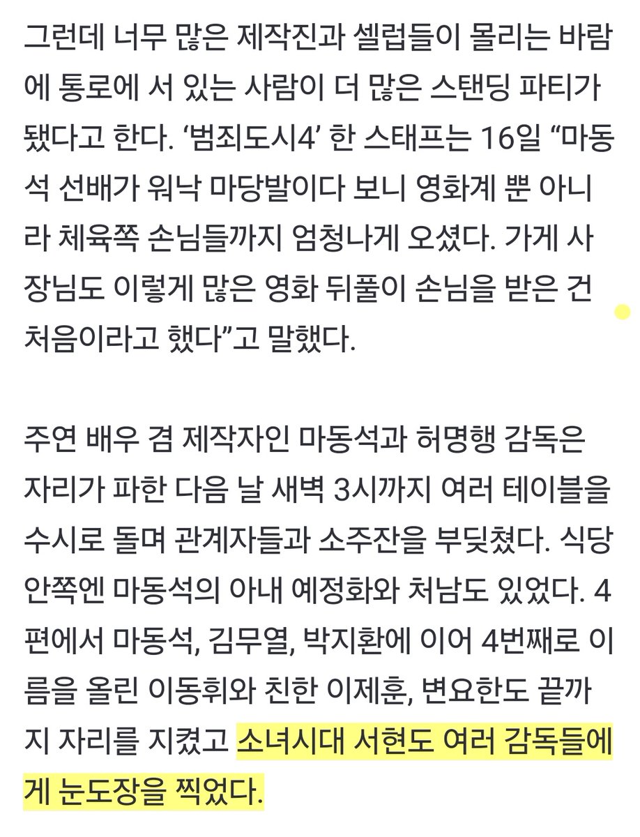 마동석과 허명행 감독은 자리가 파한 다음 날 새벽 3시까지 여러 테이블을 수시로 돌며 관계자들과 소주잔을 부딪쳤다. 4편에서 마동석, 김무열, 박지환에 이어 4번째로 이름을 올린 이동휘와 친한 이제훈, 변요한도 끝까지 자리를 지켰고 소녀시대 #서현 도 여러 감독들에게 눈도장을 찍었다.