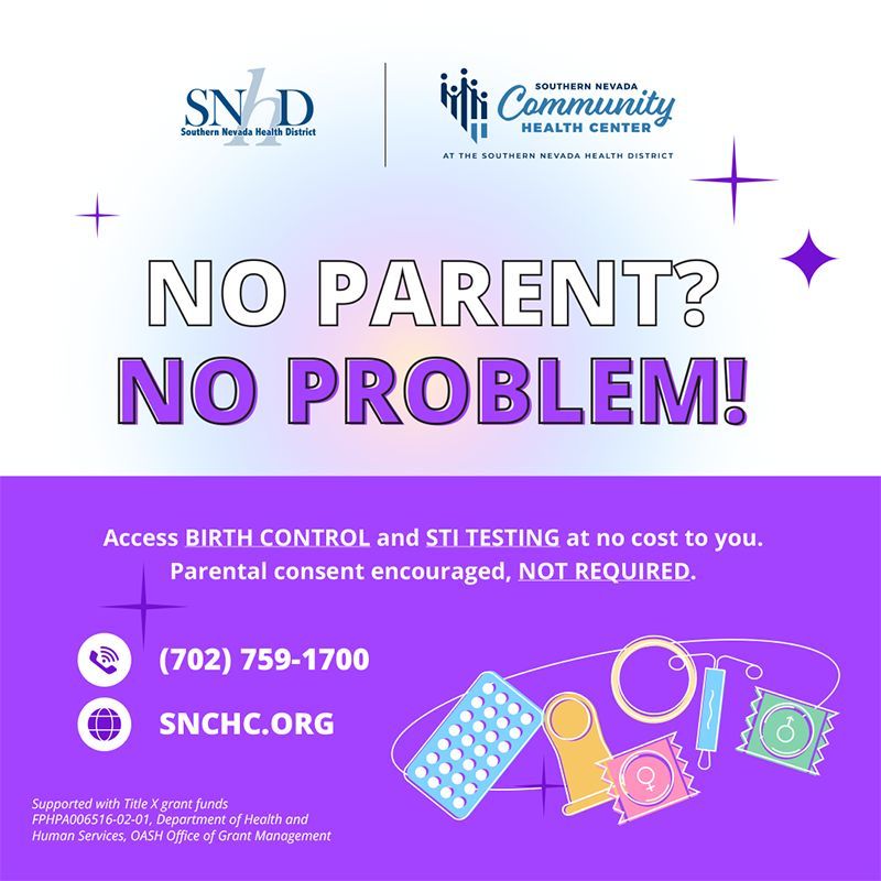 No parent? No Problem. Did you know you can access birth control and STI testing at no cost. Schedule an appointment at SNCHC.org or call 702 759-1700. Parent consent is encouraged but not required!