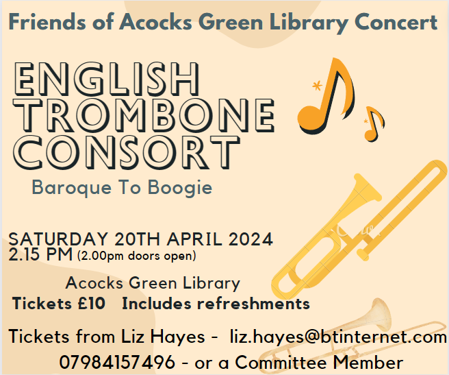 A trombone concert organised by the Friends of Acocks Green Library.  This is a  fundraiser for those extra items which the library needs. This week a census is being taken of the number of people visiting the library -get down there - your footfall may help to keep it open.