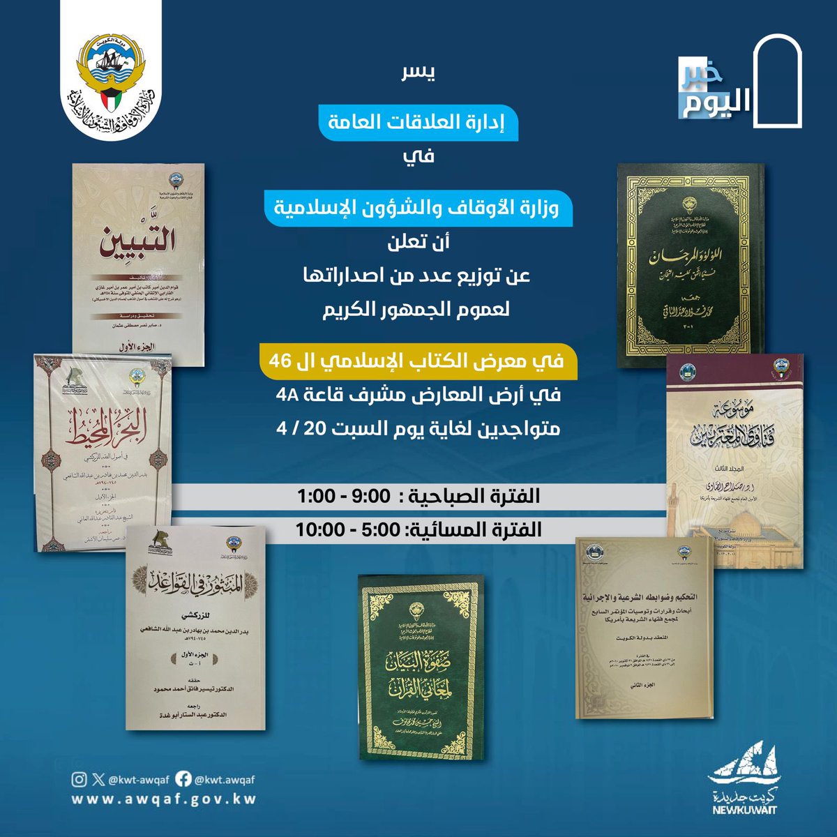 يسر إدارة العلاقات العامة في وزارة الأوقاف والشؤون الإسلامية
أن تعلن عن توزيع عدد من اصداراتها لعموم الجمهور الكريم في معرض الكتاب الإسلامي ال ٤٦
في أرض المعارض مشرف قاعة 4A
متواجدين لغاية يوم السبت ٢٠٢٤/٤/٢٠م
الفترة الصباحية ٩:٠٠- ١:٠٠
الفترة المسائية ٥:٠٠- ١٠:٠٠
#الكويت