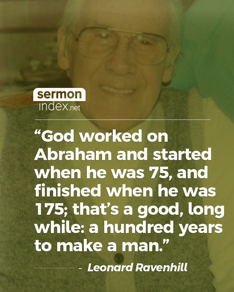 'God worked on Abraham and started when he was 75, and finished when he was 175; that’s a good, long while: a hundred years to make a man.' - Leonard Ravenhill