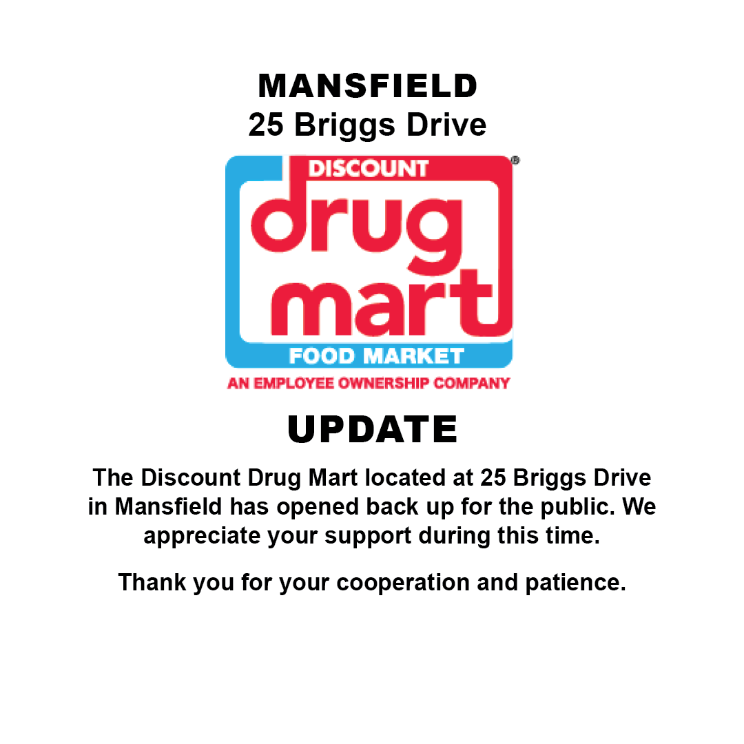 The Discount Drug Mart located at 25 Briggs Drive in Mansfield has opened back up for the public. We appreciate your support during this time. Thank you for your cooperation and patience.