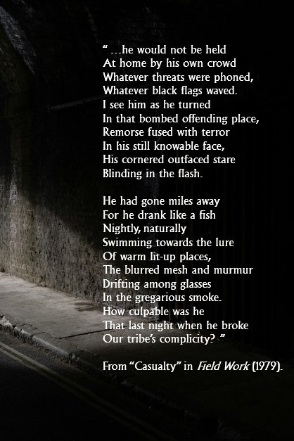 'Casualty' is about Louis O' Neill, a regular at Heaney's father-in-law's pub. The pub was closed during a curfew to mark the Bloody Sunday funerals. O'Neill decided to go to a different pub that secretly stayed open. That night, the pub was bombed and he died in the explosion.