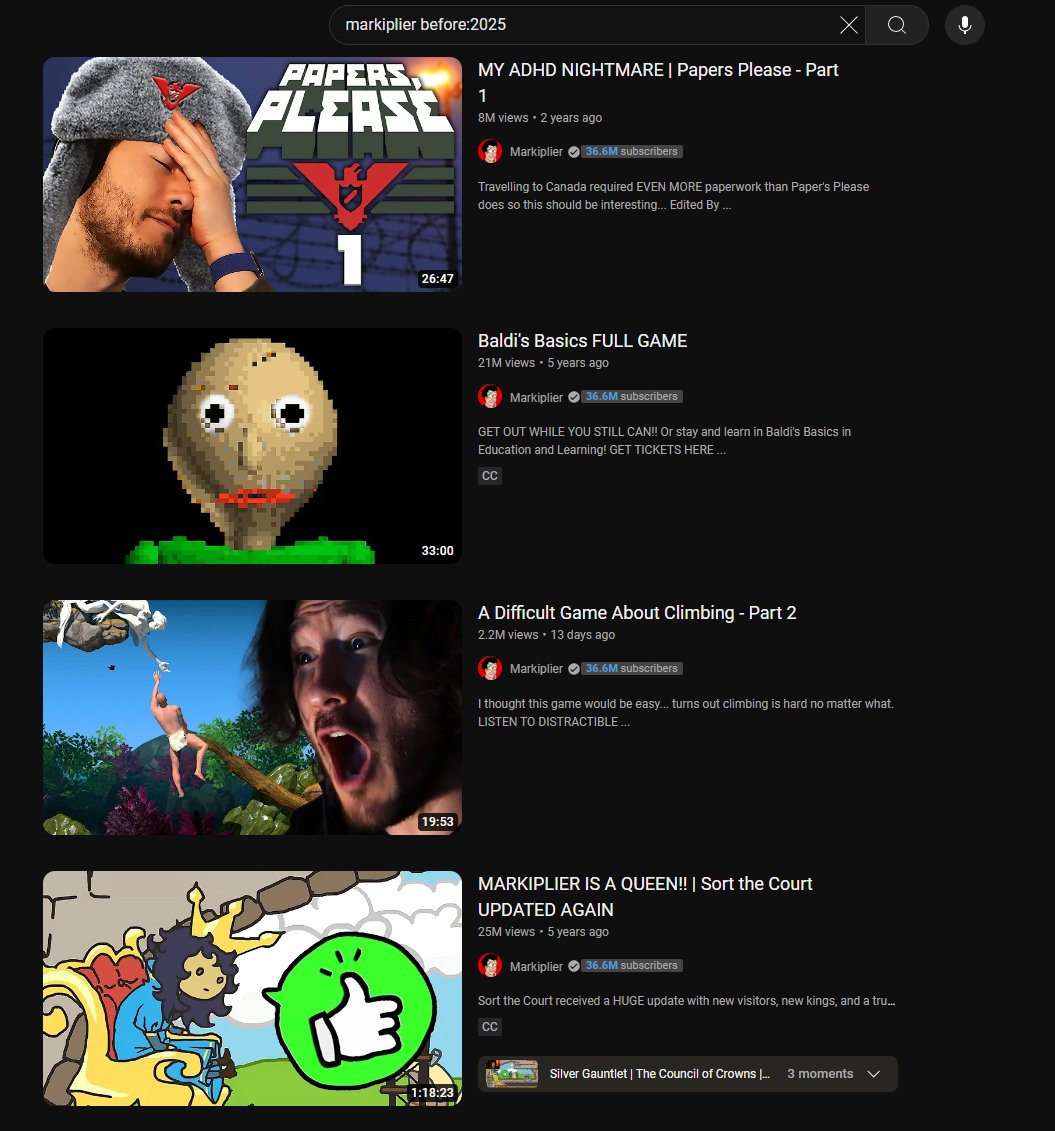 Thafnine's tweet photo. YOUTUBE LIFE HACK

youtube search is terrible, showing unrelated results and random bullshit that ISN'T what you're looking for 8/10 of the time

add before:2025 (or any year) and the search instantly fixes itself and shows results you're actually looking for :) https://t.co/eAazb9fdXS