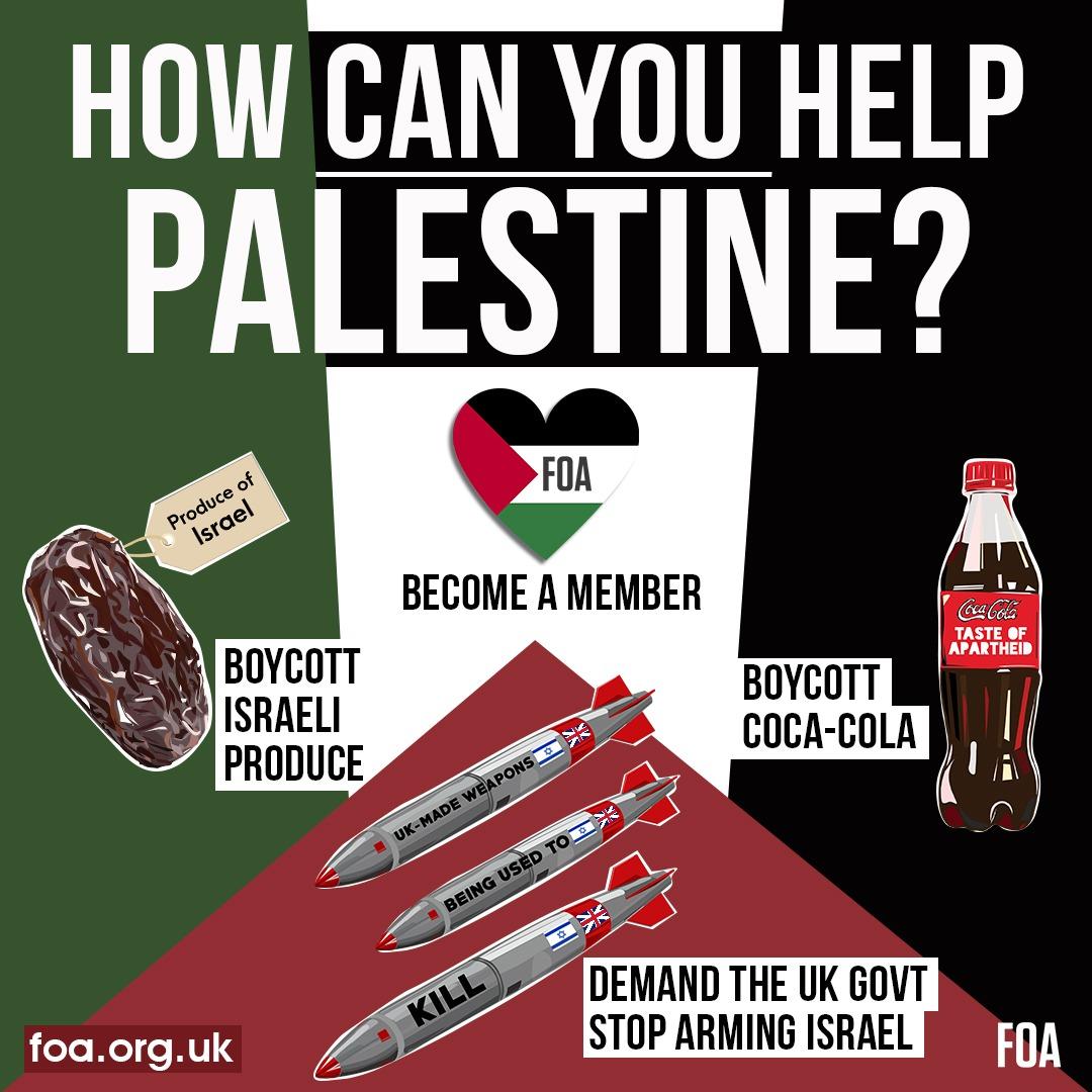 How can you help Palestine? 🇵🇸 ▪️Boycott Israeli Produce, check the label when shopping ▪️Boycott Coca-Cola, it operates on stolen Palestinian land. Pledge to not have a Coca-Cola from now on foa.org.uk/campaign/boyco… ▪️Demand the UK govt to Stop Arming Israel, by emailing…