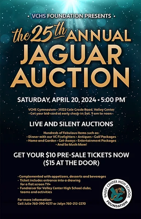 VCHS Foundation Presents: The 25th annual Jaguar Auction! 5 p.m. Saturday, April 20 VCHS Gymnasium, 31322 Cole Grade Road, Valley Center Tickets: $10 presale, $15 at the door vchsjagfoundation.org jaguarsfoundation@gmail.com #ValleyCenterPaumaUnified #VCPUSD