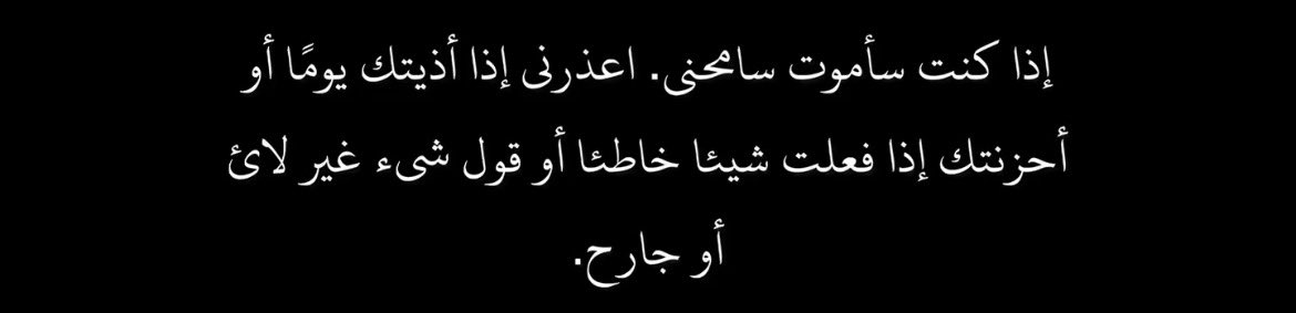 Si je venais à mourir, pardonnez moi. Pardonnez moi si un jour je vous ai causer du tort ou attristé, si j'ai fait quelque chose de mal ou dis quelque chose de déplacé ou de blessant. Qu'Allah vous préserve.