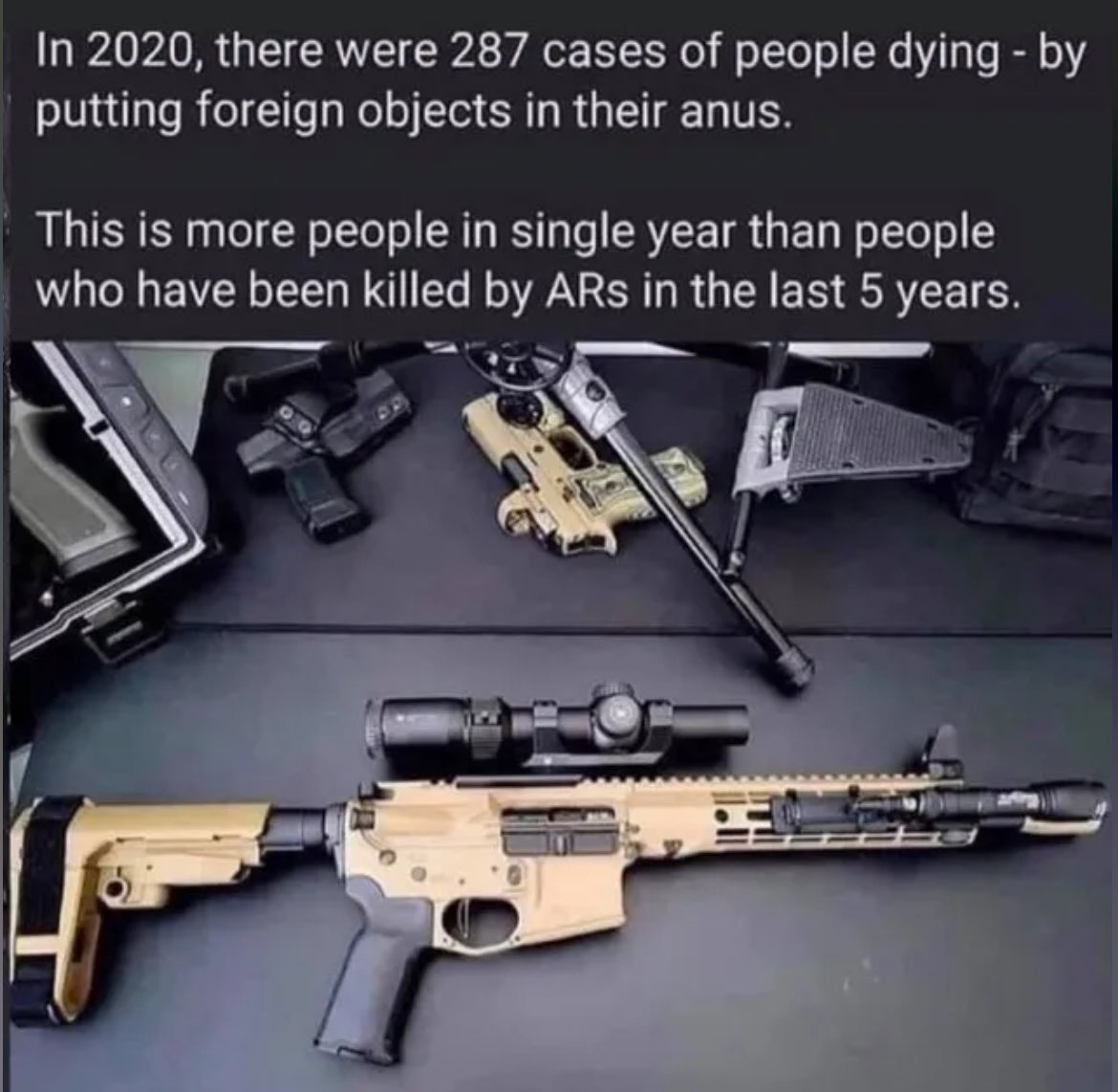 More people died in 2020 from sticking foreign objects up their anus than people getting killed with an AR-15. I’m gonna go out on a limb and guess it’s 100% liberals sticking things up their ass ￼😆
