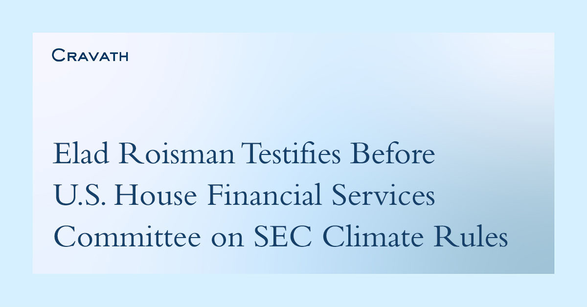 Cravath partner Elad Roisman testifies before the U.S. House Financial Services Committee on the U.S. Securities and Exchange Commission’s recently adopted final rules requiring climate-related disclosures for public companies bit.ly/3TYsE5O