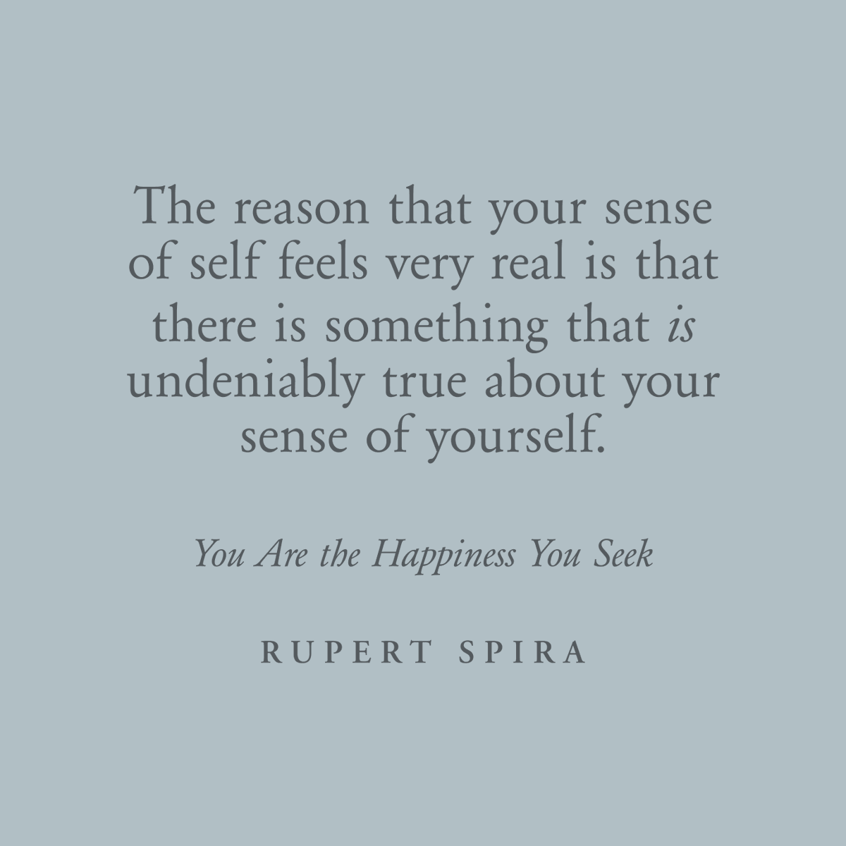 The reason that your sense of self feels very real is that there is something that is undeniably true about your sense of yourself. – Rupert Spira, You Are The Happiness You Seek To continue reading, order your copy: rupertspira.com/store