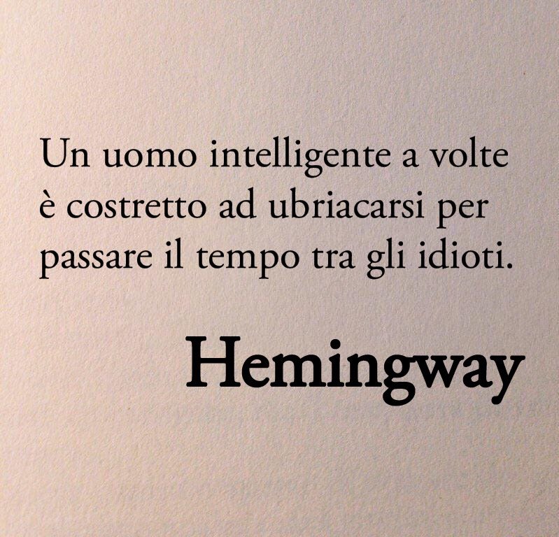 “Un uomo intelligente a volte è costretto ad ubriacarsi per passare il tempo tra gli idioti.” Ernest Hemingway - Per chi suona la campana 📚