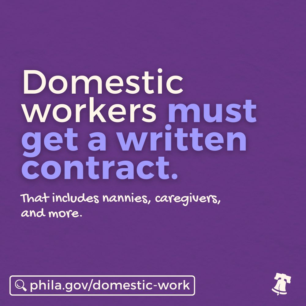 The Domestic Worker Bill of Rights guarantees nannies, caregivers, and other covered workers who provide services in home settings the right to a written contract. Learn more, and access model template contracts in multiple languages, at: phila.gov/domestic-work