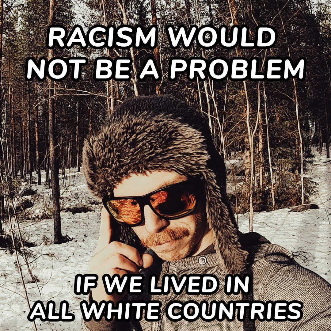 Racism would not be a problem - if we lived in all White countries. 🤯