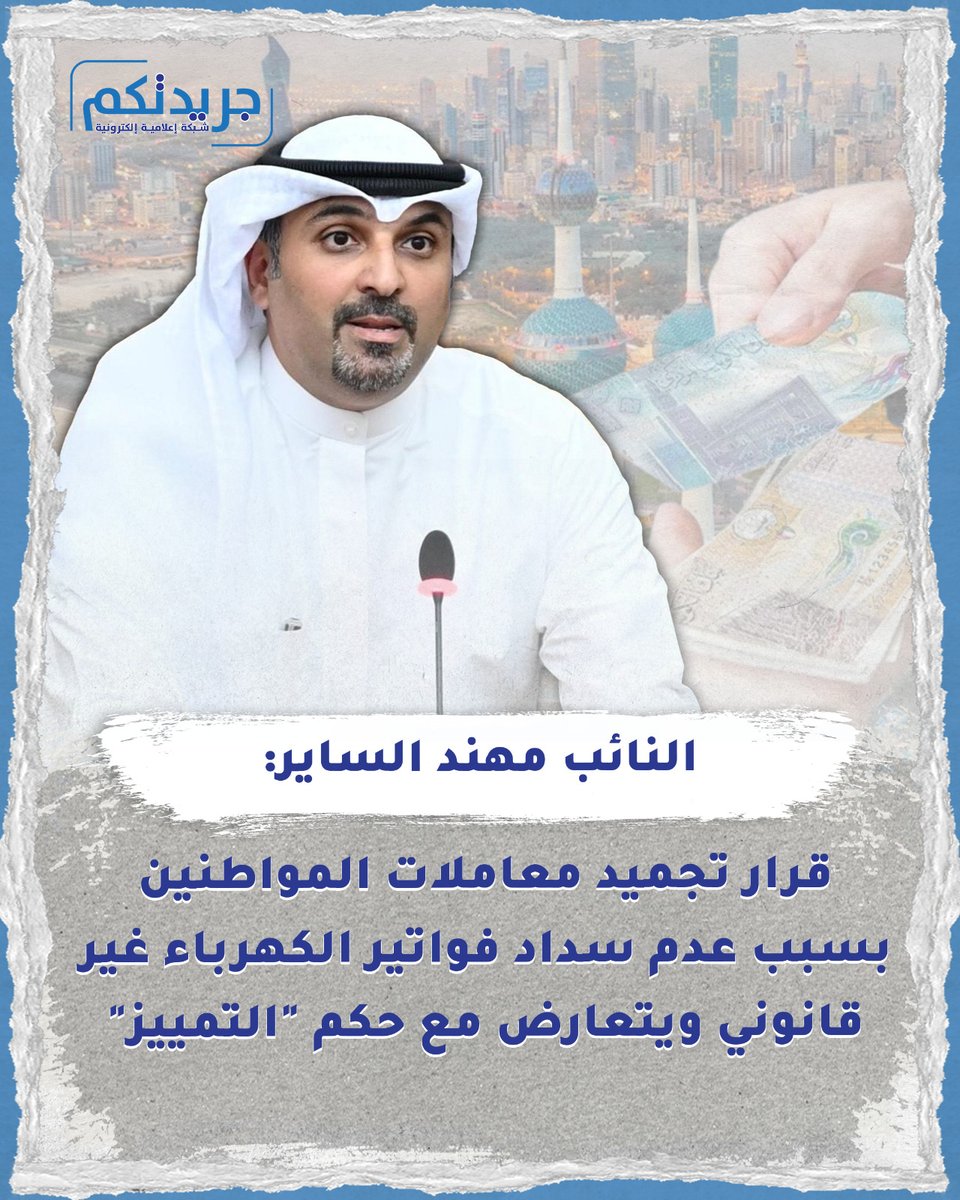 النائب مهند الساير : قرار تجميد معاملات المواطنين بسبب عدم سداد فواتير الكهرباء غير قانوني ويتعارض مع حكم "التمييز"