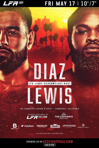 #LFA184 fight card - May 17th in Commerce, Cali.

Ozzy Diaz (8-2) vs Bevon Lewis (7-4)
Albert Morales (15-9-1) vs Allan Begosso (8-3-1)
Jean-Paul Lebosnoyani (6-2) vs Victor Kuiks (5-1)
Lerryan Douglas (9-5) vs Nathan Ghareeb (9-2)
Cody Davis (8-2) vs Rodney Kealohi (7-4)