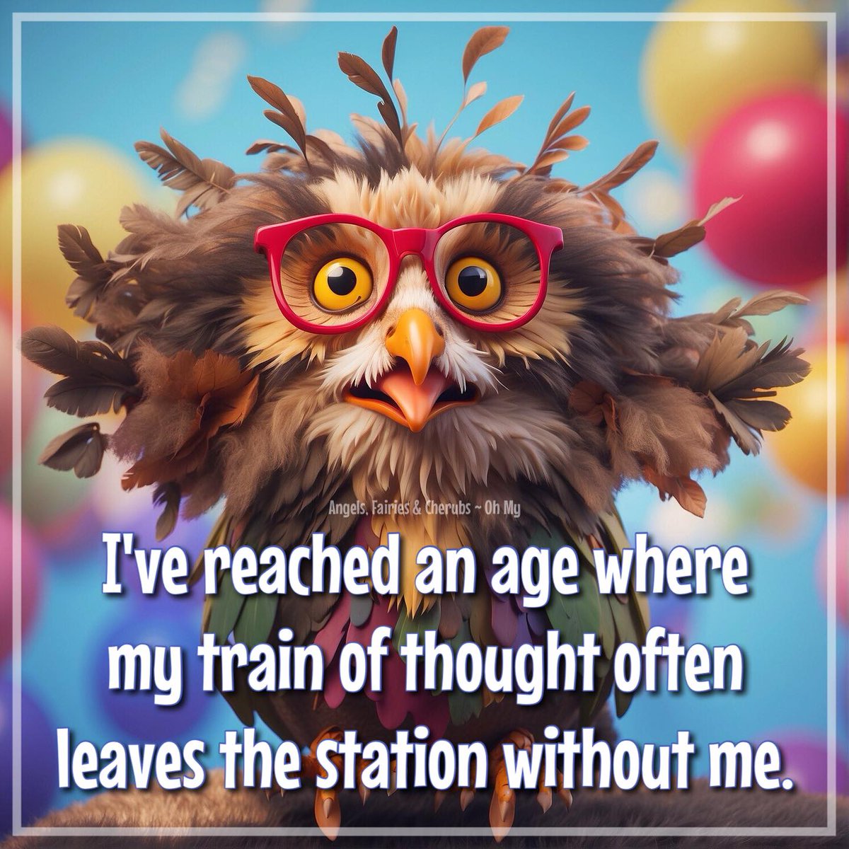 I've reached an age where my train of thought often leaves the station without me. ~ Many members of this club!