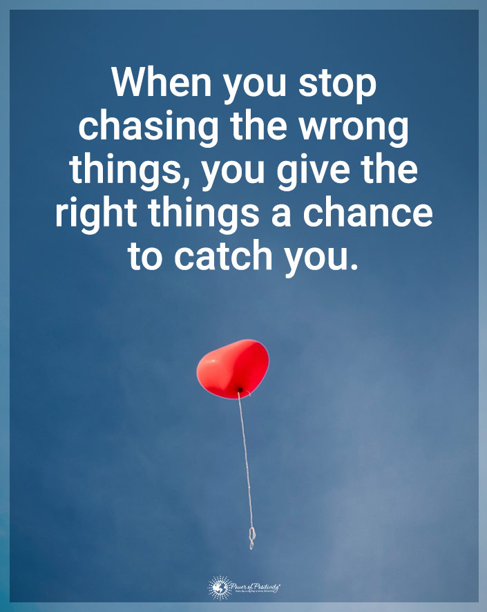 “When you stop chasing the wrong things...'