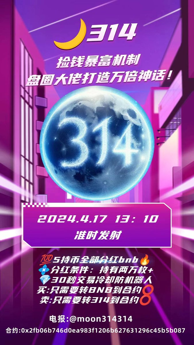 🌙314   🔥火爆全网
💠17号中午1点10分准时发射
🚨捡钱暴富机制🚀🚀🚀
💯5持币全部分红bnb🔥
💠分红条件：持有两万枚
💎30秒交易冷却防机器人
买:只需要转BNB到合约⭕
卖:只需要转moon314到合约⭕
tg：t.me/moon314314
QQ群：177182411
ca:
0x2fb06b746d0ea983f1206b627631296c45b5b087
