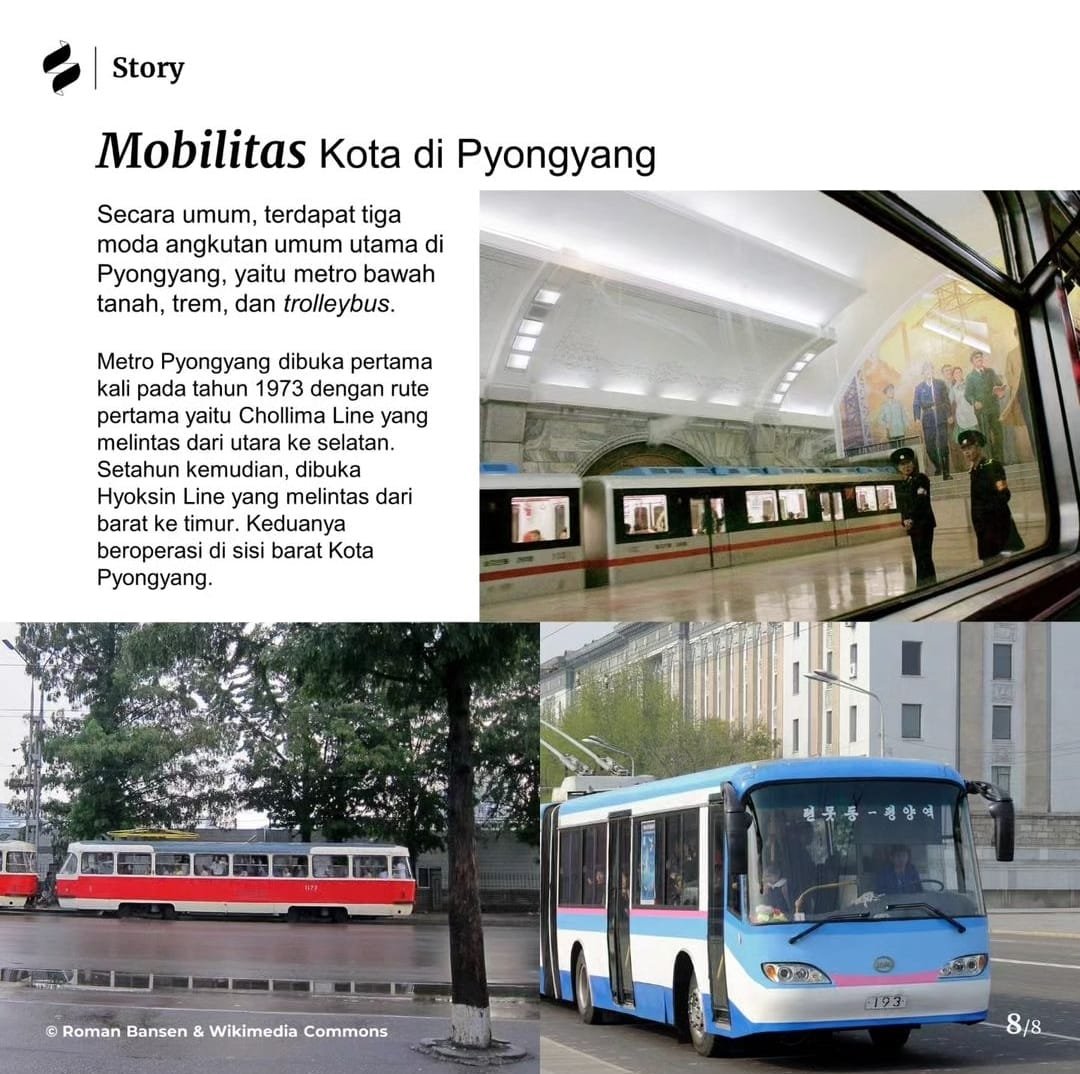 Dari sisi transportasi umum, Pyongyang sudah memiliki metro sejak tahun 1973. Selain metro, ada juga trem dan trolleybus.

Sederhana tapi Surabaya, Bandung, dan Malang ga punya