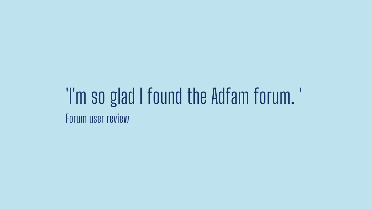 Adfam's online forum provides a space for people to share their feelings and experiences regarding a loved one’s substance use and support others going through similar situations. It is a confidential and non-judgmental environment. adfam.org.uk/forum