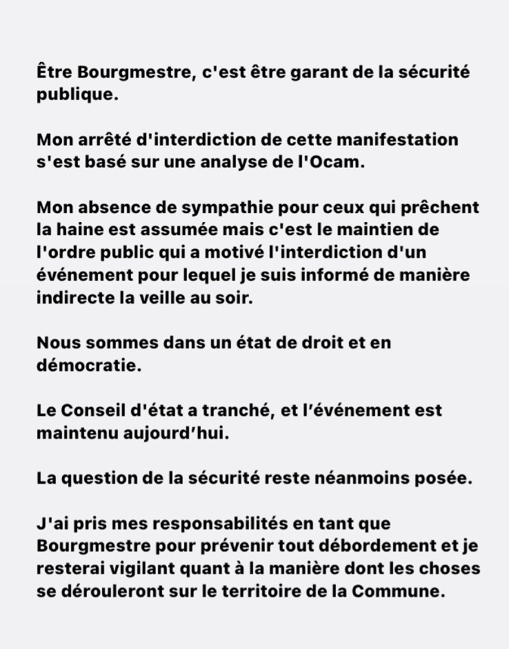 Être Bourgmestre, c'est être garant de la sécurité publique. Mon arrêté d'interdiction de cette manifestation s'est basé sur une analyse de l'Ocam. Mon absence de sympathie pour ceux qui prêchent la haine est assumée mais c'est le maintien … 1/2