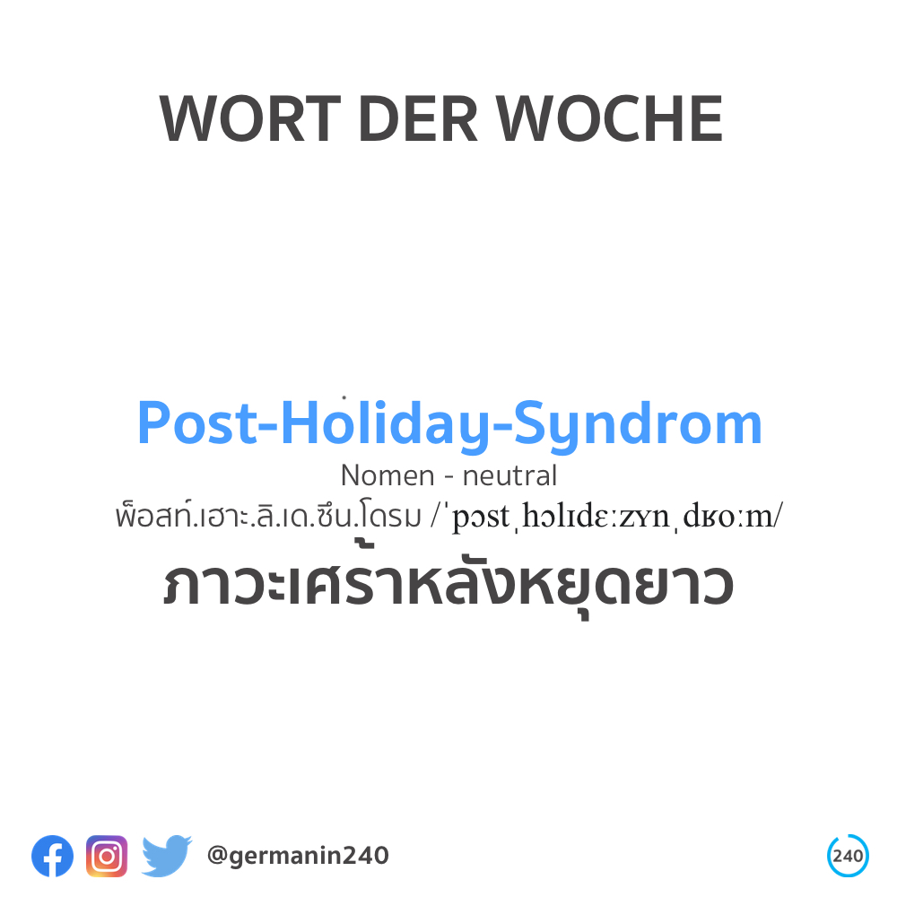 คำเยอรมันสัปดาห์นี้เสนอนาม Post-Holiday-Syndrom หรือภาวะเศร้าหลังหยุดยาว คำประสมจากหน่วยคำนำหน้า Post- (หลัง) นามภาษาอังกฤษ Holiday (วันหยุด) และนาม Syndrom (อาการ) ตัวอย่าง Nach dem Urlaub leide ich am Post-Holiday-Syndrom. หลังหยุดยาว ฉันมีอาการเศร้าเฉาหลังหยุดยาว