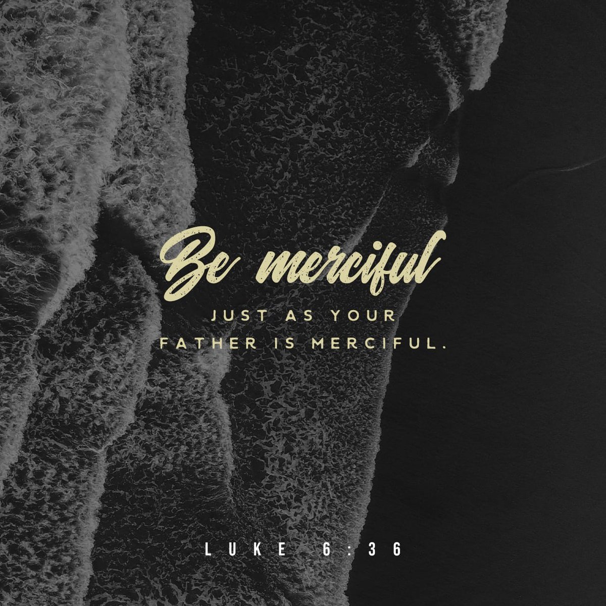Luke 6:36 KJV [36] Be ye therefore merciful, as your Father also is merciful.
