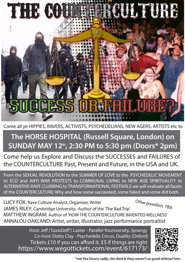 Solidarity plug for an interesting event: THE COUNTERCULTURE, SUCCESS OR FAILURE? Come all ye HIPPIES, RAVERS, ACTIVISTS, PSYCHEDELIANS, NEW AGERS, ARTISTS etc to explore and Discuss the SUCCESSES and FAILURES of the COUNTERCULTURE Past, Present and Future, in the USA and UK.