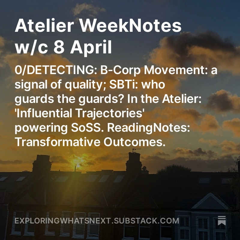 NEW WEEKNOTES for w/c 8 April. 0/DETECTING: -B-Corp Movement: a signal of quality; -SBTi: who guards the guards? In the Atelier: 'Influential Trajectories' powering SoSS. ReadingNotes: Transformative Outcomes. exploringwhatsnext.substack.com/p/atelier-week…