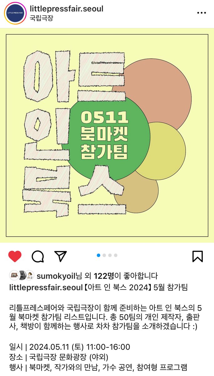 [아트 인 북스 2024] 참가소식

리틀프레스페어와 국립극장이 함께하는 북마켓, [아트 인 북스]에 참가합니다.
다양한 작가님들과 작품, 음악 공연 등으로 매년 매무새를 단단히 하는 멋진 행사입니다.
잘 부탁드립니다!

• 날짜: 5.11 (토)
• 시간: 11:00 - 16:00
• 장소: 국립극장 문화광장(야외) 