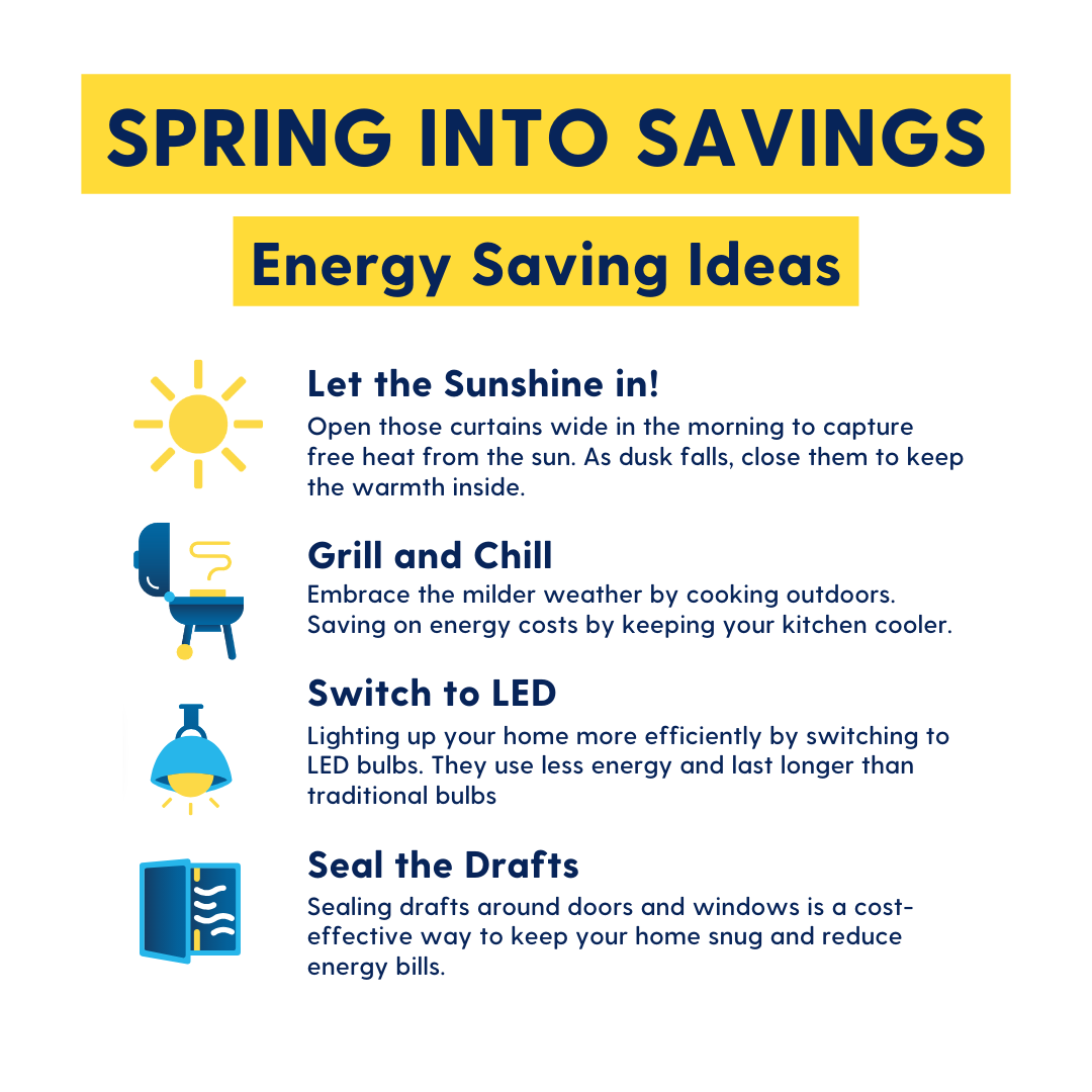 🌷 Spring Into Savings ☀️ Let the Sunshine In - Open those curtains to capture free heat from the sun.☀️🏡 Grill & Chill - Embrace milder weather by cooking outdoors.🍔🌿 Switch to LED - Light up your home more efficiently by switching to LED bulbs.💡💚 Seal the Drafts🚪🌬️
