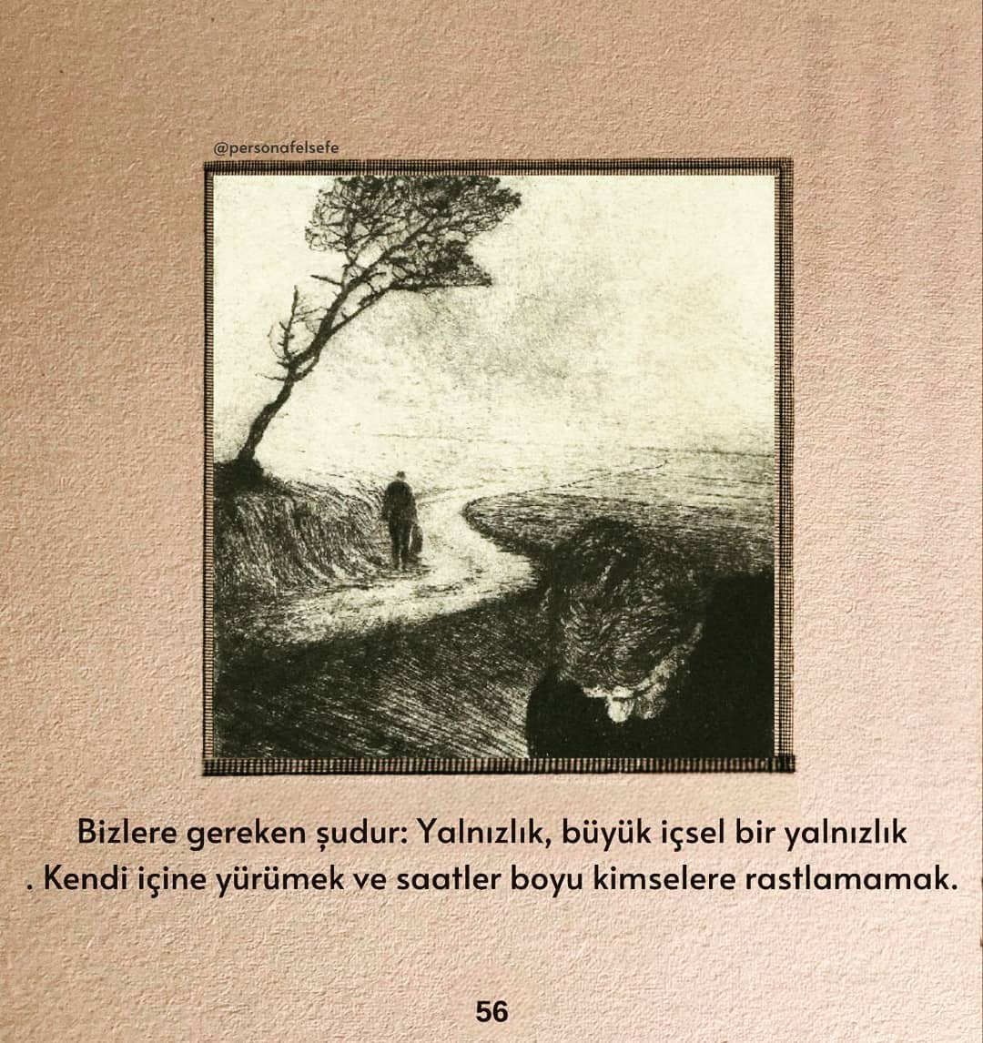 ' Bizlere gereken şudur: Yalnızlık, büyük içsel bir yalnızlık. Kendi içine yürümek ve saatler boyu kimselere rastlamamak. '

- Rainer Maria Rilke