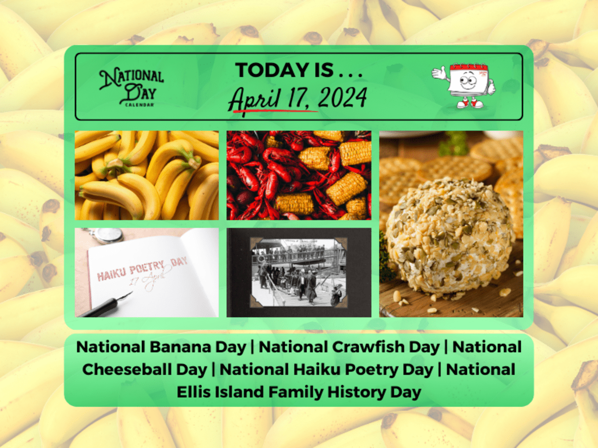 #NationalBananaDay 
#NationalCrawfishDay   
#NationalCheeseballDay 
#NationalHaikuPoetryDay 
#NationalEllisIslandFamilyHistoryDay