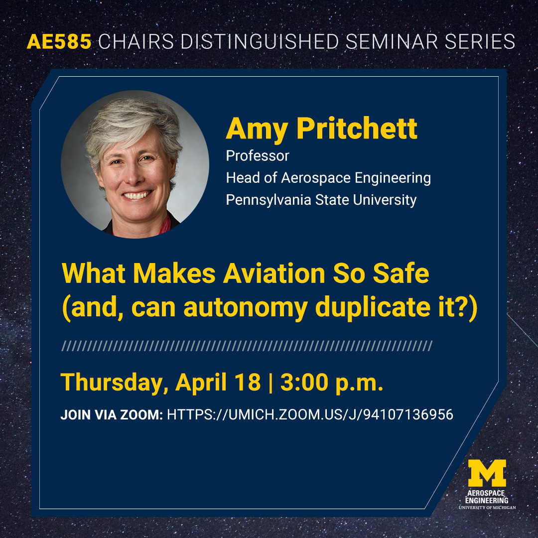 Join us on April 18 at 3:00 p.m. for this week's Chair Distinguished Lecture from Amy Pritchett presenting, 'What Makes Aviation So Safe (and, can autonomy duplicate it?)' Boeing Lecture Hall (1109 FXB) or on Zoom: umich.zoom.us/j/94107136956 Email aero-office@umich.edu for passcode