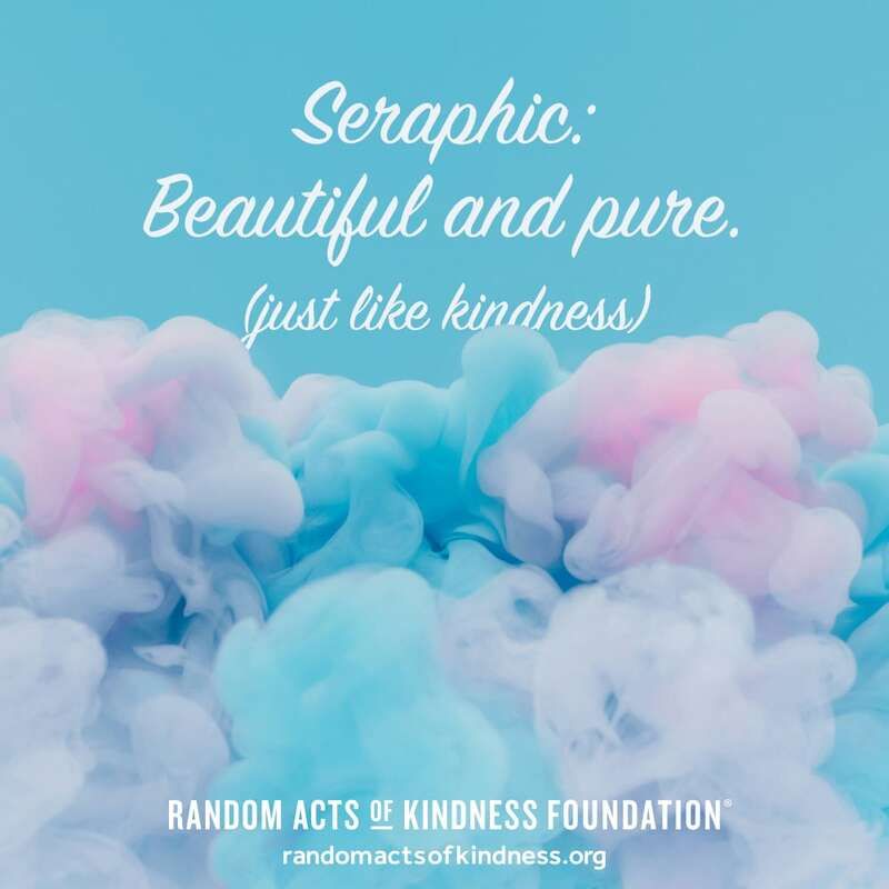 Seraphic: Beautiful and pure. (just like kindness) -Brooke #DailyDoseOfKindness