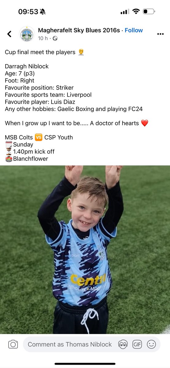 This is Darragh Niblock. Talented at sports, the best kid. His daddy played for Derry & Magherafelt. His younger sister Isla-Rae has been living with heart complications since birth, a challenge, but she’s blossoming beautifully. *Note what Darragh wants to be when he’s older❤️