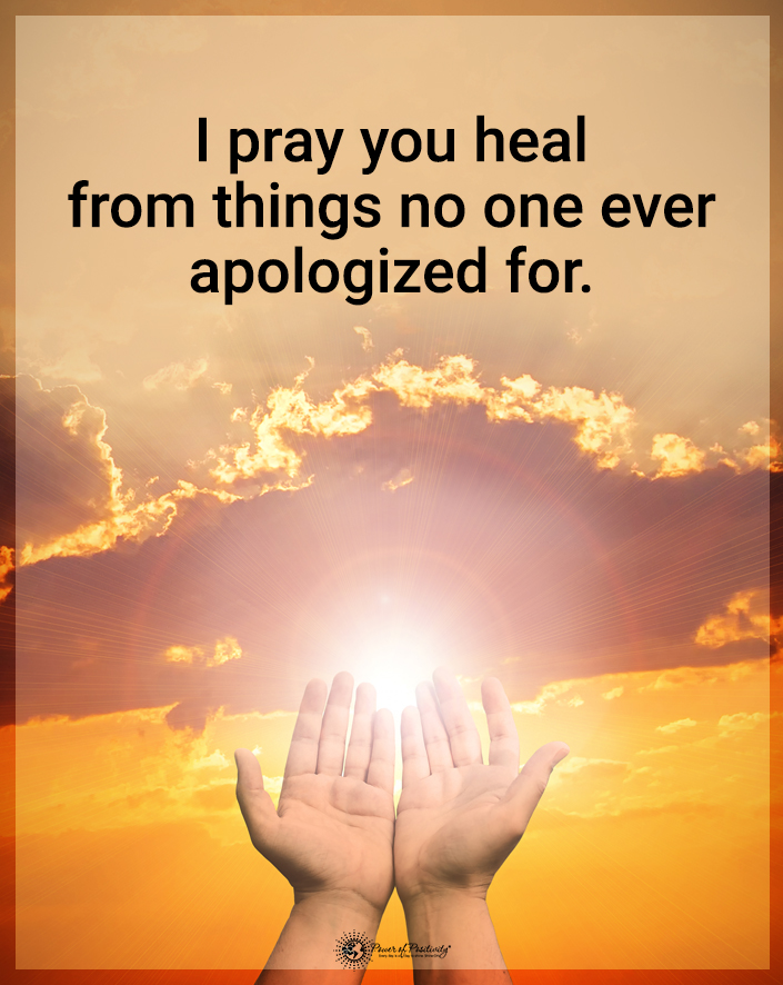 “I pray you heal from the things no one ever apologized for.”