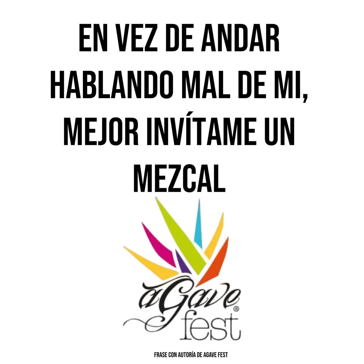 En vez de andar hablando mal de mi,
mejor invítame un mezcal…