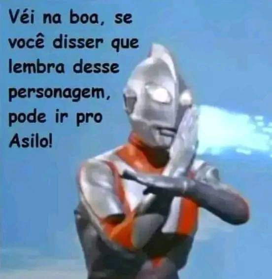 Quem precisa de asilo é vc eu lembro curtir muito na minha infância! Ultraman 😅🤣🤣