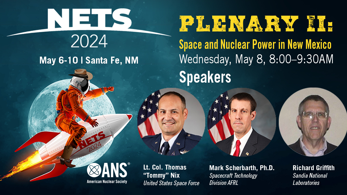 Plenary II at #Nuclear and Emerging Technologies for Space (NETS 2024) will discuss #nuclear & space in New Mexico and feature @SpaceForceDoD's Lt. Col. Thomas Nix, @AFResearchLab Mark R. Scherbarth, and @SandiaLabs's Richard Griffith. See more/register: ans.org/meetings/nets2…