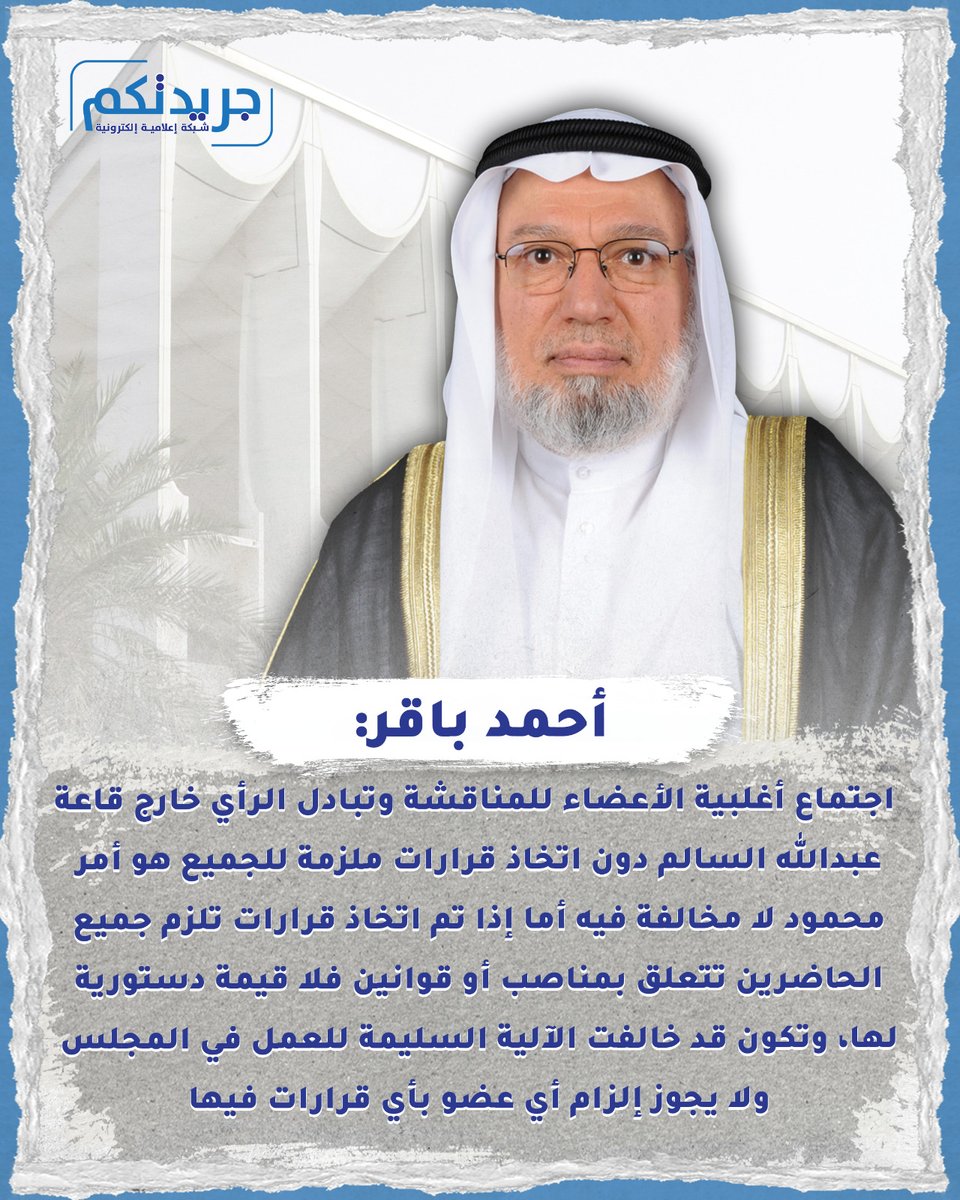 أحمد باقر: اجتماع أغلبية الأعضاء للمناقشة وتبادل الرأي خارج قاعة عبدالله السالم دون اتخاذ قرارات ملزمة للجميع هو أمر محمود لا مخالفة فيه 

أما إذا تم اتخاذ قرارات تلزم جميع  الحاضرين تتعلق بمناصب أو قوانين فلا قيمة دستورية لها، وتكون قد خالفت الآلية السليمة للعمل في المجلس، ولا
