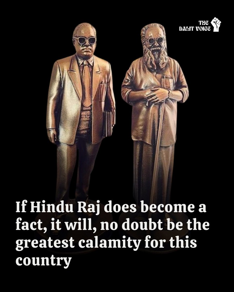 “If Hindu Raj does become a fact, it will, no doubt be the greatest calamity for this country. No matter what the Hindus say, Hinduism is a menace to liberty, equality and fraternity. It is incompatible with democracy. Hindu Raj must be prevented at any cost.” - Dr. Ambedkar