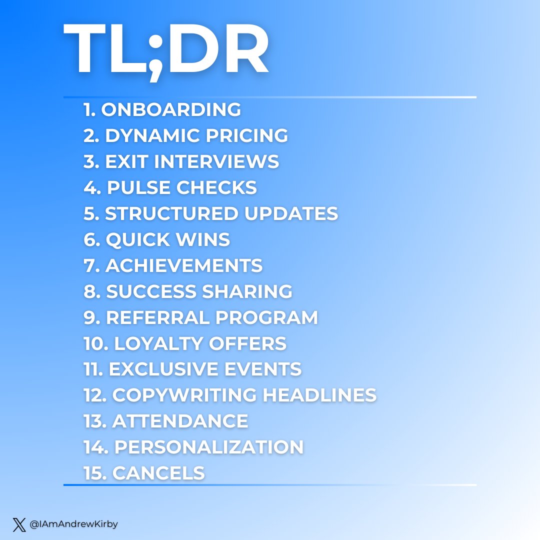 TL;DR

1. Onboarding
2. Dynamic Pricing
3. Exit Interviews
4. Pulse Checks
5. Structured updates
6. Quick wins 
7. Achievements
8. Success sharing
9. Referral program
10. Loyalty offers
11. Exclusive events
12. Copywriting headlines
13. Attendance
14. Personalization
15. Cancels