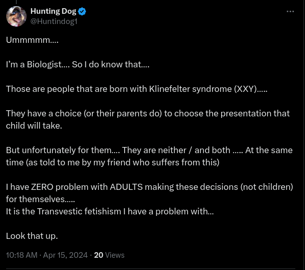 Hahaha... You're a biologist? My arse are you! Boys with XXY Klinefelter Syndrome have no physical issues, so '(gender) presentation' isn't a thing. Also we are not ''neither/both sexes'' & nothing to do with being transgender. Stop spreading bullshit!