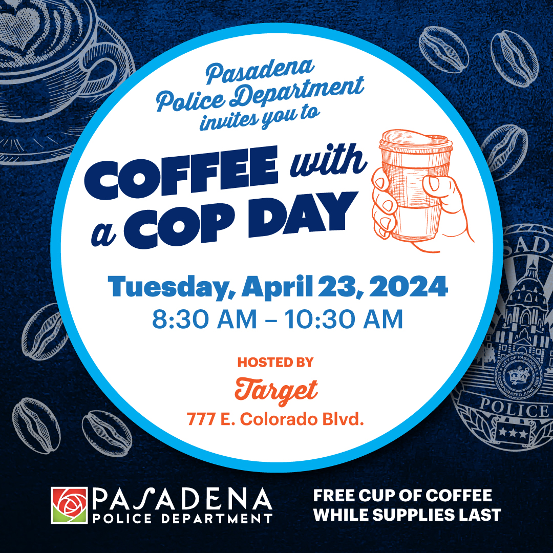 On Tuesday, April 23rd, Coffee with a Cop will be at the mid-town Target Store from 8:30 to 10:30 AM. Come meet your Pasadena Police Officers and employees from the police department. Contact Officer Woolford at (626) 744-4551, for any questions.