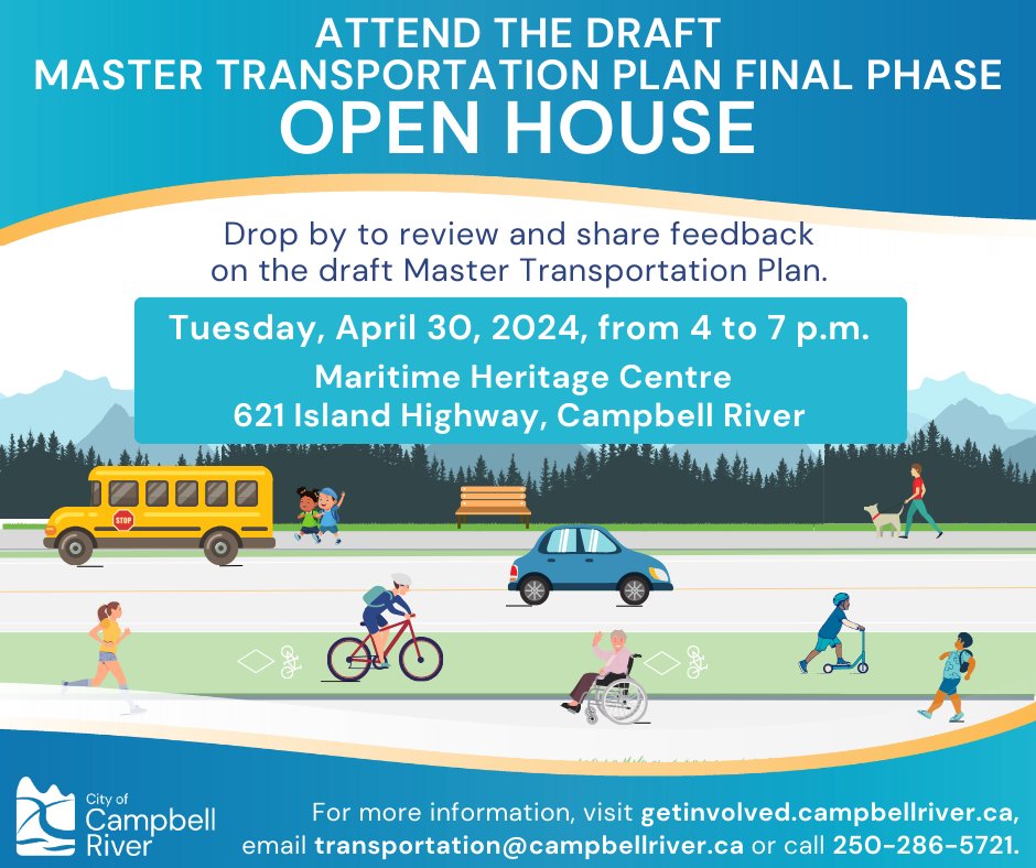 Drop by the Maritime Heritage Centre on Tues., April 30, 2024, from 4 to 7 p.m. for an open house to review the City’s draft Master Transportation Plan, or provide feedback via an online or paper survey. Visit: getinvolved.campbellriver.ca. News release: campbellriver.ca/news-releases.