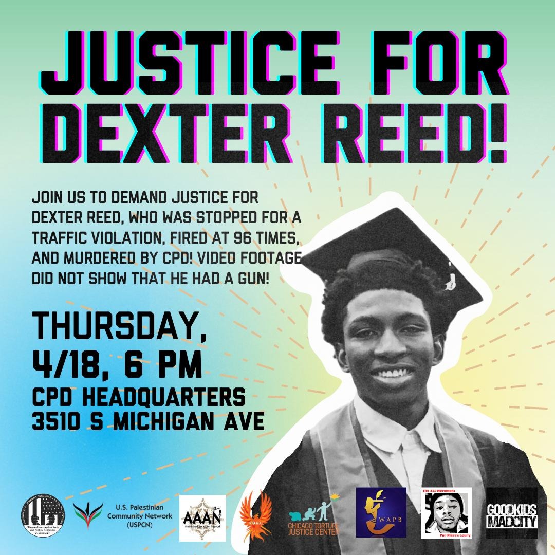 TOMORROW, Thursday, April 18, at 6 PM, at @Chicago_Police headquarters, 3510 S. Michigan Ave., AAAN joining @CAARPRNow @SOULInChicago @chitorture @GKMC18 @uspcn & others to say: Justice for #DexterReed, shot 96 times by killer cops! May he Rest In Power! #StopPoliceCrimes