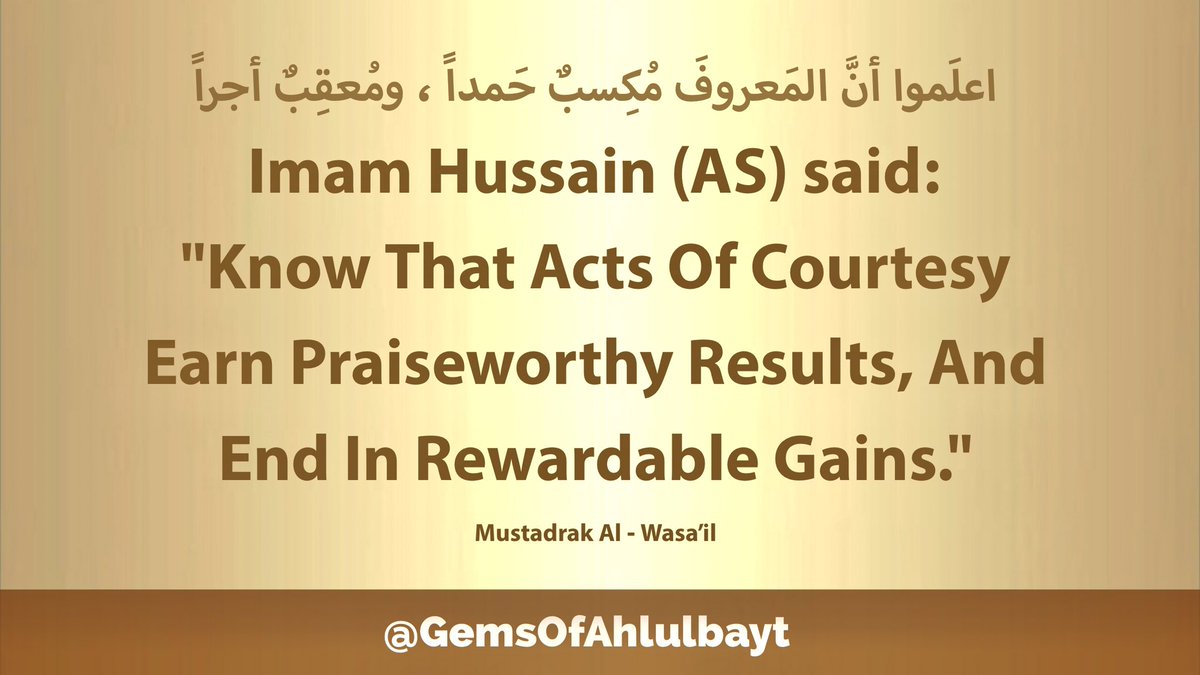 #ImamHussain (AS) said:

'Know That Acts Of Courtesy 
Earn Praiseworthy Results, And 
End In Rewardable Gains.'

#ImamHusain #YaHussain 
#YaHussein #AhlulBayt
