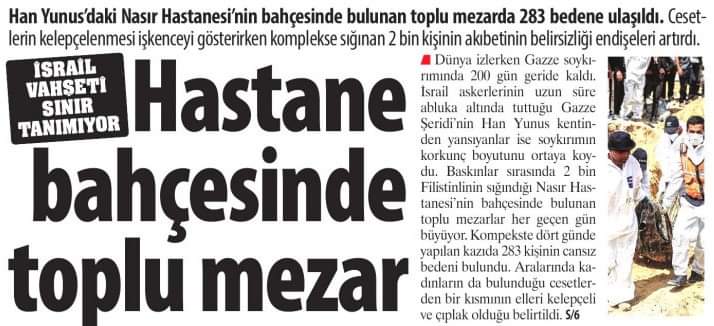 Gazze'nin dört bir yanı toplu mezar dolu. İsrail, kurşuna dizdiklerini derin çukurlara doldurmuş. Üzerlerine çöp döktükten sonra örtmüş. Sadece Nasır Hastanesi'nde şehit edilenlerin sayısı 2 bin. Doktorlar, hemşireler, hastalar, sığınmacılar...